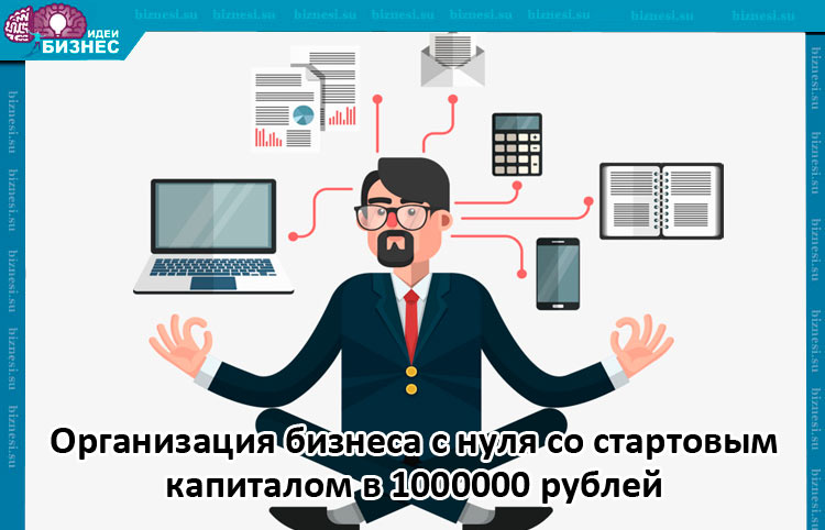 Организация бизнеса с нуля со стартовым капиталом в 1000000 рублей